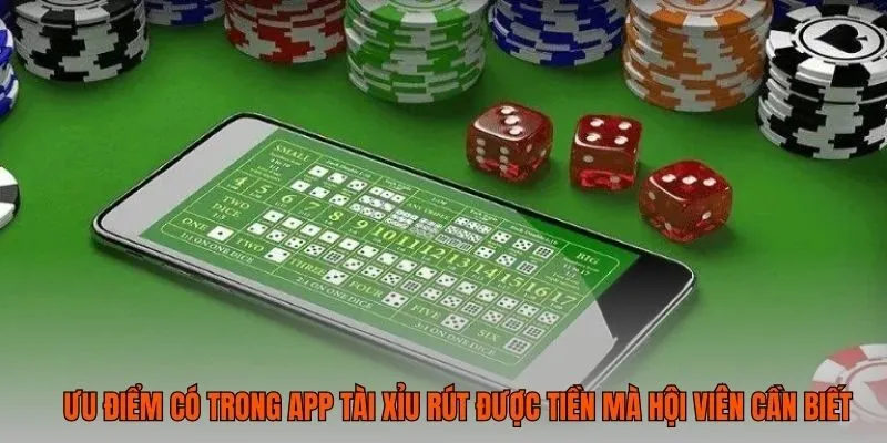 Ưu điểm có trong app tài xỉu rút được tiền mà hội viên cần biết