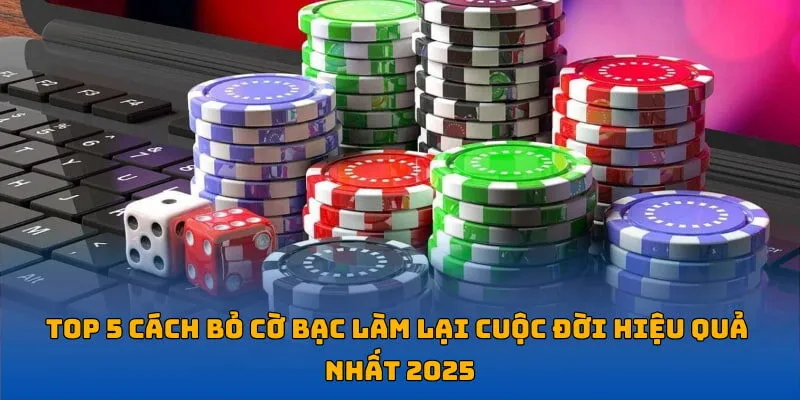 Top 5 Cách Bỏ Cờ Bạc Làm Lại Cuộc Đời Hiệu Quả Nhất 2025