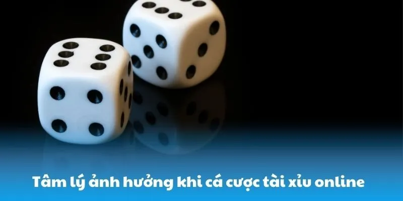Tâm lý ảnh hưởng khi cá cược tài xỉu online