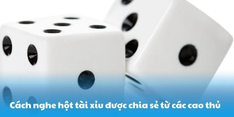 Cách nghe hột tài xỉu được chia sẻ từ các cao thủ