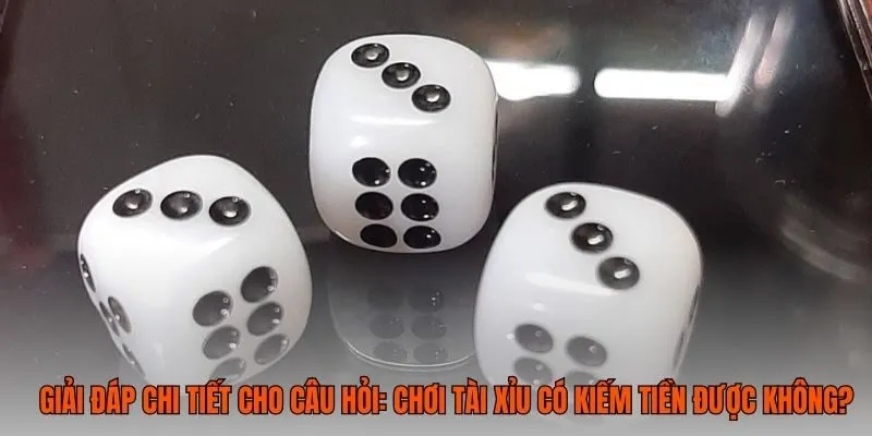 Giải đáp chi tiết cho câu hỏi: Chơi tài xỉu có kiếm tiền được không?