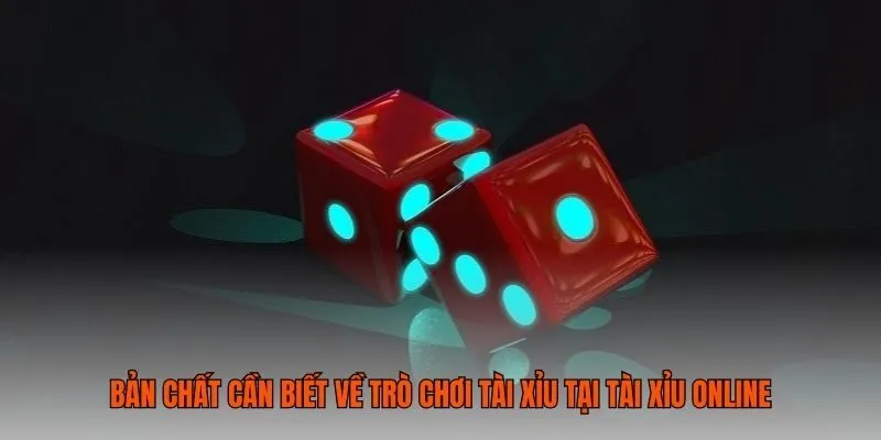 Bản chất cần biết về trò chơi tài xỉu tại tài xỉu online