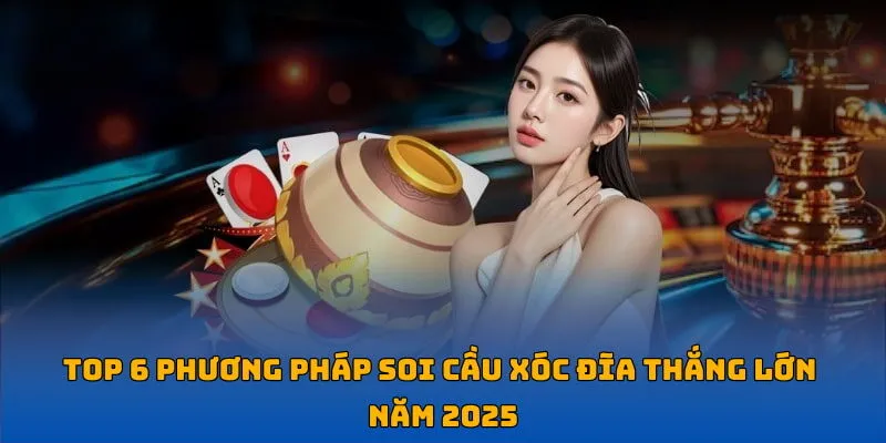 Top 6 Phương Pháp Soi Cầu Xóc Đĩa Thắng Lớn Năm 2025