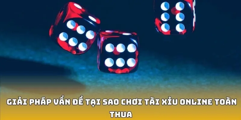 Giải pháp vấn đề tại sao chơi tài xỉu online toàn thua