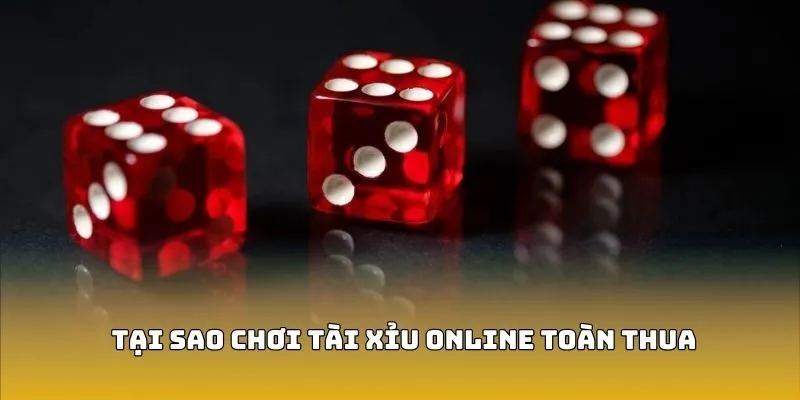 Tại Sao Chơi Tài Xỉu Online Toàn Thua - Nguyên Nhân Do Đâu?