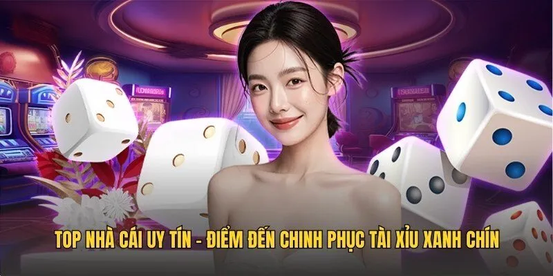 Top Nhà Cái Uy Tín - Điểm Đến Chinh Phục Tài Xỉu Xanh Chín